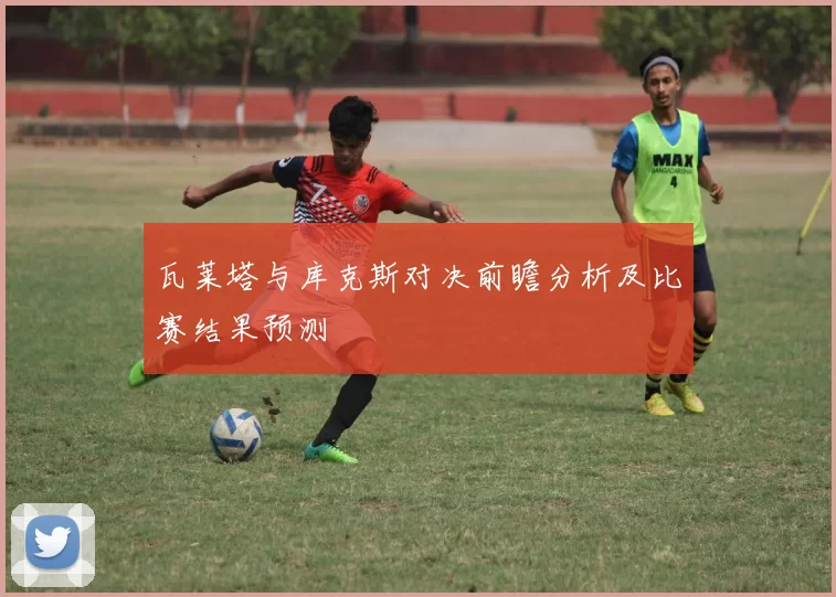 瓦莱塔与库克斯对决前瞻分析及比赛结果预测