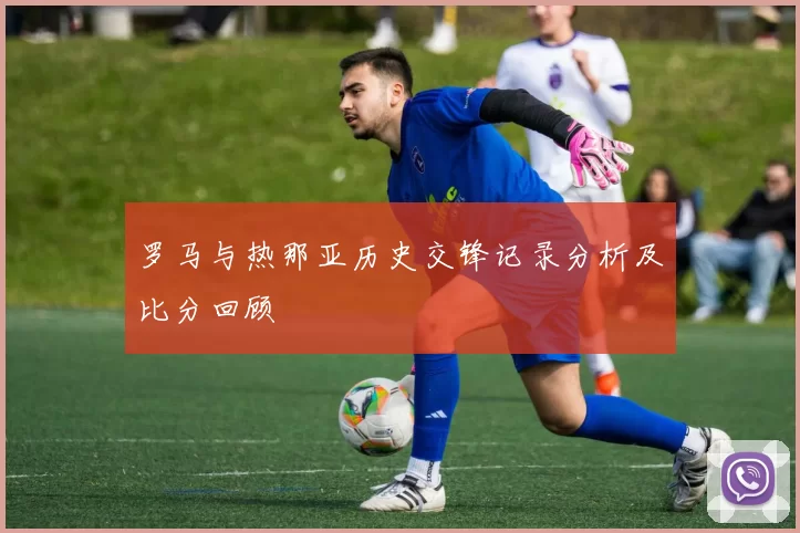 罗马与热那亚历史交锋记录分析及比分回顾