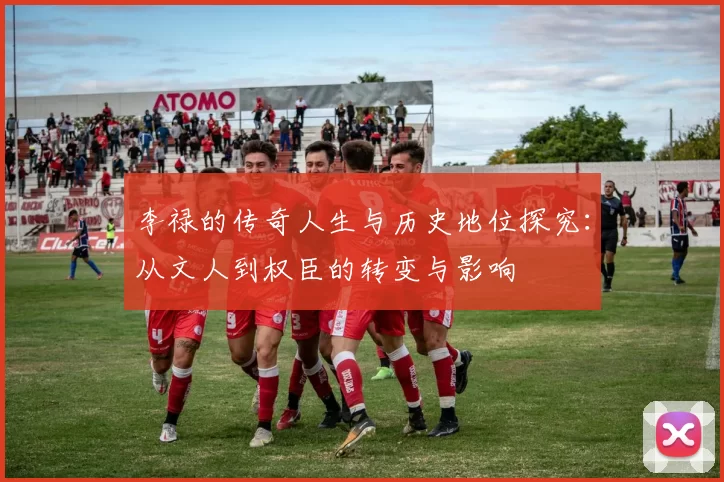 李禄的传奇人生与历史地位探究：从文人到权臣的转变与影响