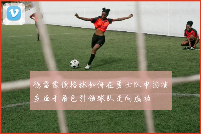 德雷蒙德格林如何在勇士队中扮演多面手角色引领球队走向成功